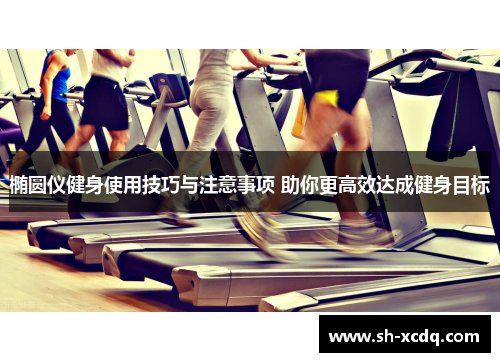 椭圆仪健身使用技巧与注意事项 助你更高效达成健身目标