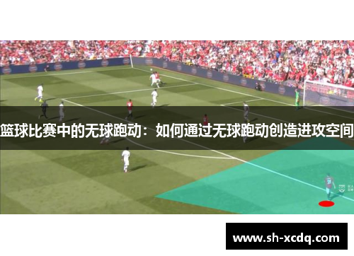 篮球比赛中的无球跑动：如何通过无球跑动创造进攻空间